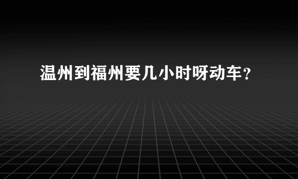 温州到福州要几小时呀动车？