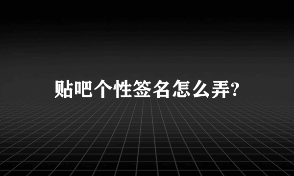 贴吧个性签名怎么弄?