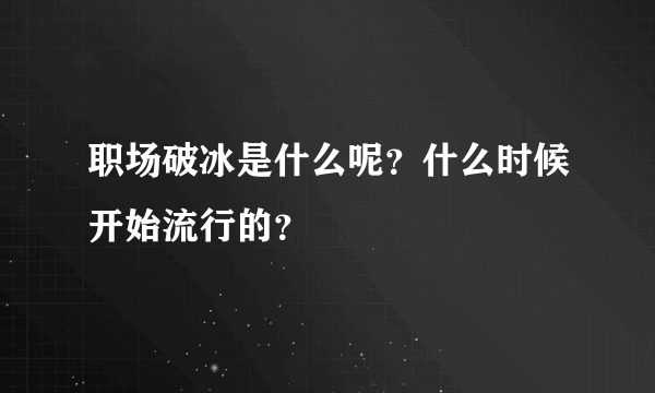 职场破冰是什么呢？什么时候开始流行的？