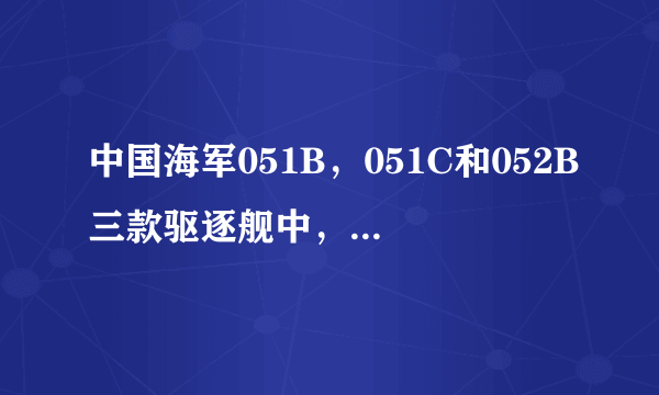 中国海军051B，051C和052B三款驱逐舰中，哪款最先进？各有什么特点？