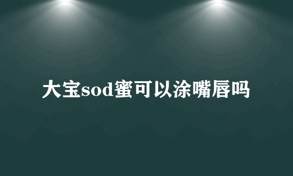 大宝sod蜜可以涂嘴唇吗