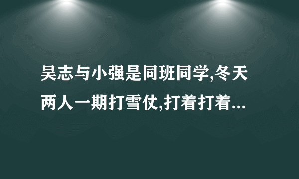 吴志与小强是同班同学,冬天两人一期打雪仗,打着打着,由玩笑变成了打架,最后被同学们拉开了,可是两人的火气还没有消除。放学后,吴志与小强又在校门口扭打起来,小强捡起一块石头向吴志打去,正好把吴志的眼睛打伤。小强因犯故意伤害罪,被人民法院判处有期徒刑两年。两人都非常后悔。(1)两人的行为是什么原因造成的?有什么危害?(2)这个故事给我们什么启示?