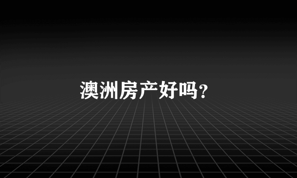 澳洲房产好吗？