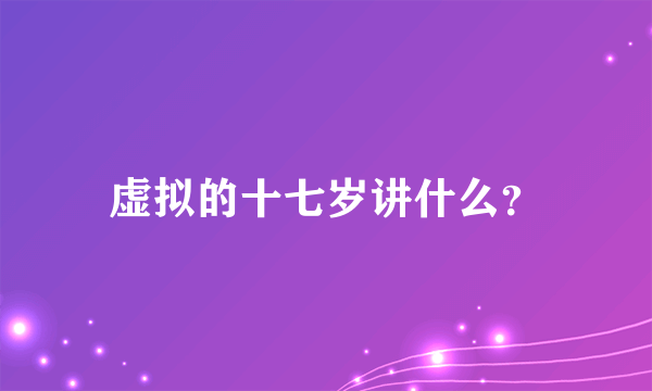 虚拟的十七岁讲什么？