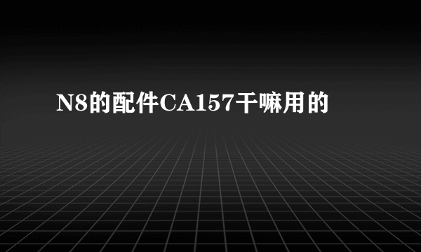 N8的配件CA157干嘛用的