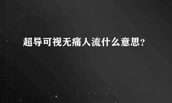 超导可视无痛人流什么意思？