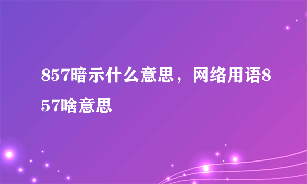 857暗示什么意思，网络用语857啥意思