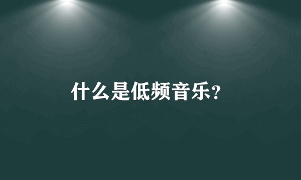 什么是低频音乐？