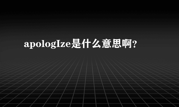 apologIze是什么意思啊？