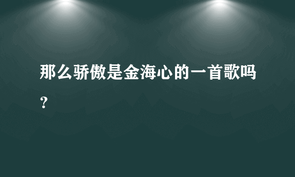 那么骄傲是金海心的一首歌吗？