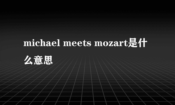 michael meets mozart是什么意思