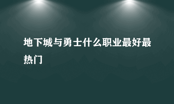 地下城与勇士什么职业最好最热门