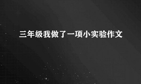 三年级我做了一项小实验作文