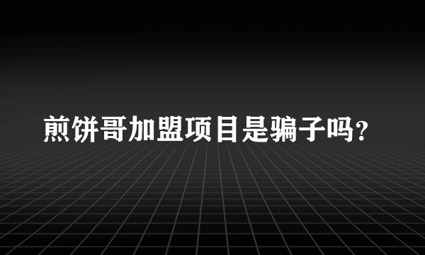 煎饼哥加盟项目是骗子吗？