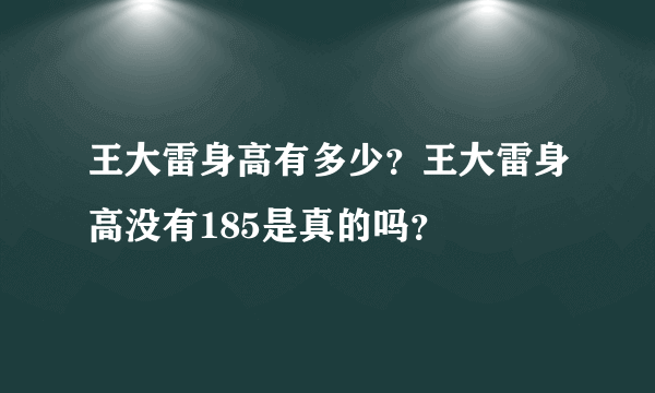 王大雷身高有多少？王大雷身高没有185是真的吗？