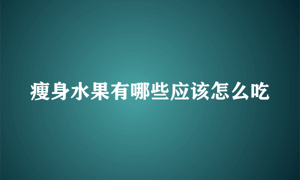 瘦身水果有哪些应该怎么吃