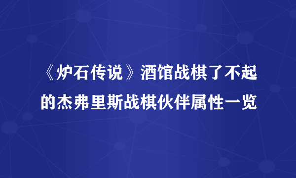 《炉石传说》酒馆战棋了不起的杰弗里斯战棋伙伴属性一览