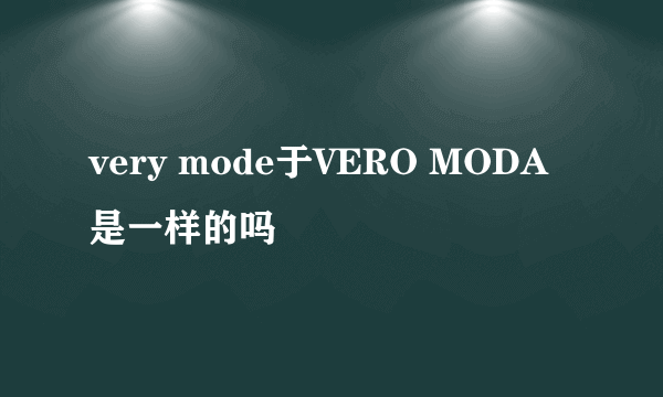 very mode于VERO MODA是一样的吗