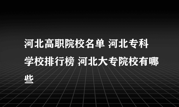 河北高职院校名单 河北专科学校排行榜 河北大专院校有哪些