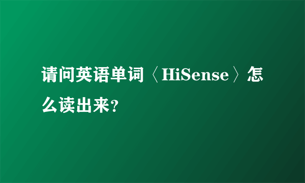 请问英语单词〈HiSense〉怎么读出来？