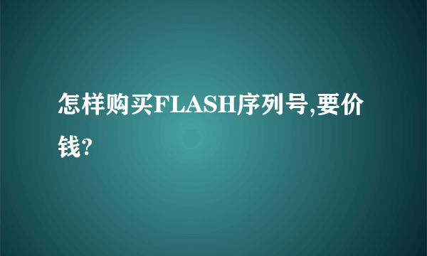 怎样购买FLASH序列号,要价钱?