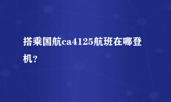 搭乘国航ca4125航班在哪登机？