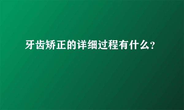 牙齿矫正的详细过程有什么？