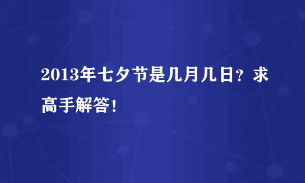 2013年七夕节是几月几日？求高手解答！