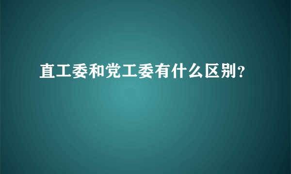 直工委和党工委有什么区别？