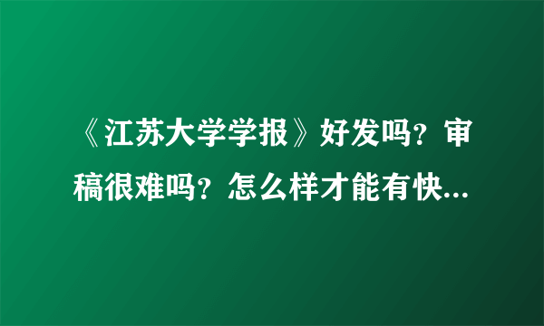 《江苏大学学报》好发吗？审稿很难吗？怎么样才能有快捷办法？