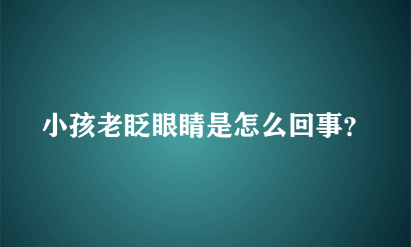 小孩老眨眼睛是怎么回事？