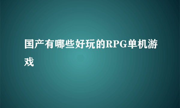 国产有哪些好玩的RPG单机游戏