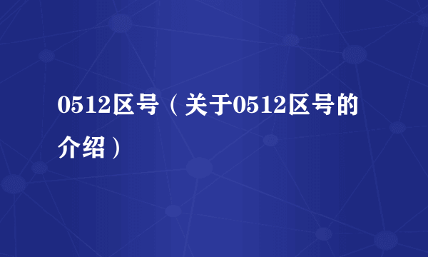 0512区号（关于0512区号的介绍）