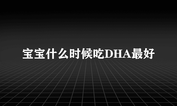 宝宝什么时候吃DHA最好