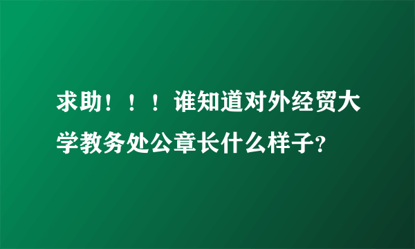 求助！！！谁知道对外经贸大学教务处公章长什么样子？