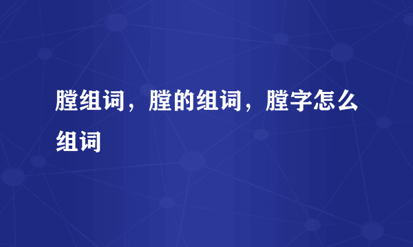 膛组词，膛的组词，膛字怎么组词