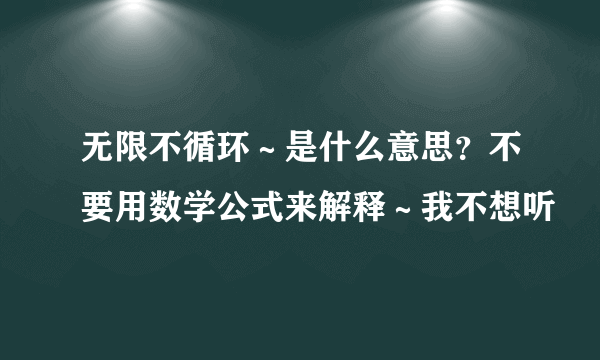 无限不循环～是什么意思？不要用数学公式来解释～我不想听