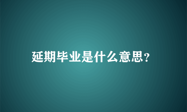 延期毕业是什么意思？