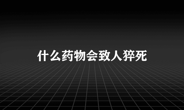 什么药物会致人猝死