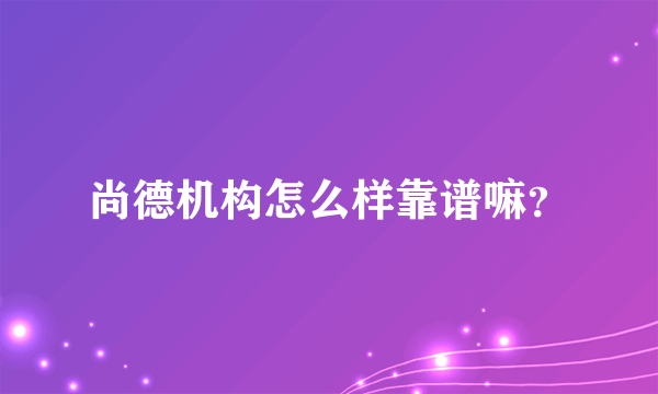 尚德机构怎么样靠谱嘛？