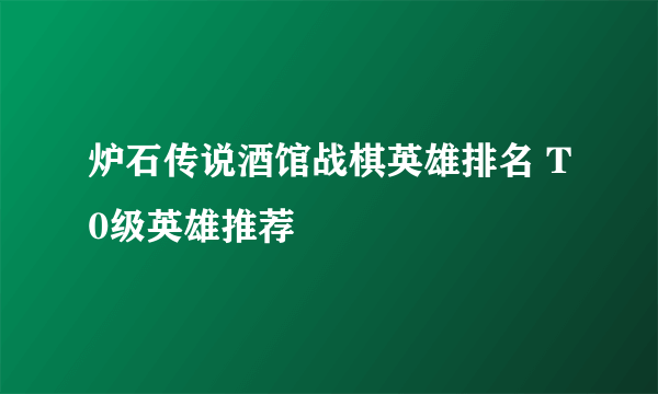 炉石传说酒馆战棋英雄排名 T0级英雄推荐