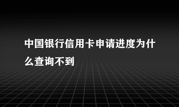 中国银行信用卡申请进度为什么查询不到