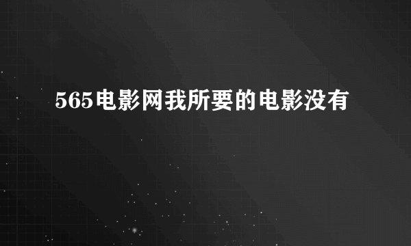 565电影网我所要的电影没有