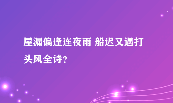 屋漏偏逢连夜雨 船迟又遇打头风全诗？