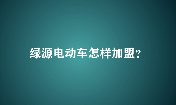 绿源电动车怎样加盟？