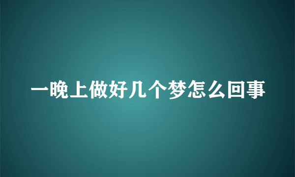 一晚上做好几个梦怎么回事