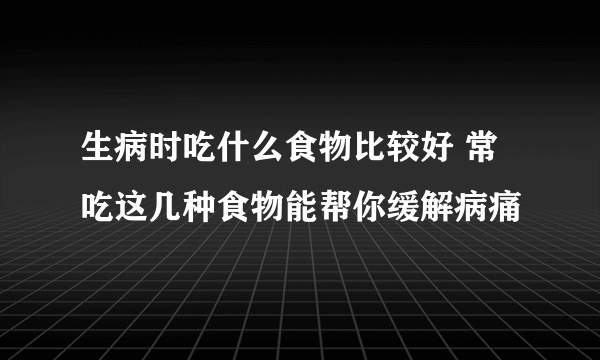 生病时吃什么食物比较好 常吃这几种食物能帮你缓解病痛