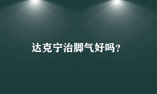 达克宁治脚气好吗？