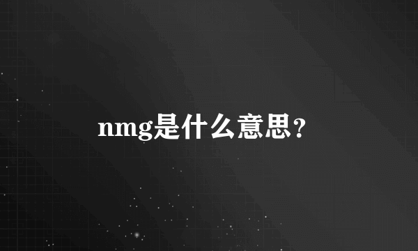 nmg是什么意思？