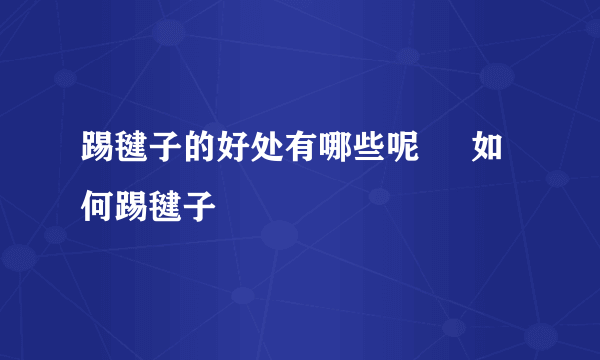 踢毽子的好处有哪些呢     如何踢毽子